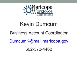 Kevin Dumcum
Business Account Coordinator
DumcumK@mail.maricopa.gov
602-372-4462
 