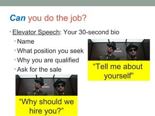 Can you do the job?
? Elevator Speech: Your 30-second bio
? Name
? What position you seek
? Why you are qualified
? Ask for the sale Tell me about
yourself
Why should we
hire you?
 