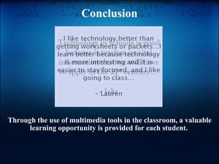 Conclusion Through the use of multimedia tools in the classroom, a valuable learning opportunity is provided for each student.  