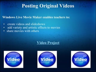 Posting Original Videos Windows Live Movie Maker enables teachers to:   create videos and slideshows   add variety and artistic effects to movies share movies with others Video Project 