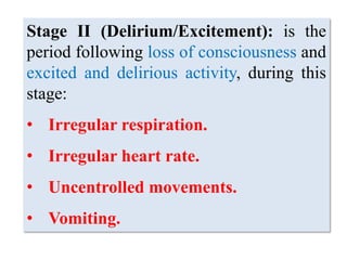 Stage II (Delirium/Excitement): is the
period following loss of consciousness and
excited and delirious activity, during this
stage:
• Irregular respiration.
• Irregular heart rate.
• Uncentrolled movements.
• Vomiting.
 