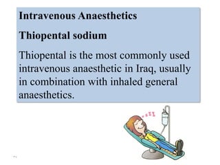 37
Intravenous Anaesthetics
Thiopental sodium
Thiopental is the most commonly used
intravenous anaesthetic in Iraq, usually
in combination with inhaled general
anaesthetics.
 