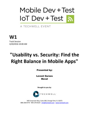 W1
Track Session
4/20/2016 10:00 AM
"Usability vs. Security: Find the
Right Balance in Mobile Apps"
Presented by:
Levent Gurses
Movel
Brought to you by:
340 Corporate Way, Suite 300, Orange Park, FL 32073
888-268-8770 ∙ 904-278-0524 ∙ info@techwell.com ∙ www.techwell.com
 