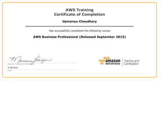 AWS Training
Certificate of Completion
Upmanyu Choudhary
Has successfully completed the following course
AWS Business Professional (Released September 2015)
Director, Training & Certification
4/18/2016
Date
 