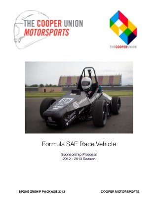 Formula SAE Race Vehicle
Sponsorship Proposal
2012 - 2013 Season
SPONSORSHIP PACKAGE 2013! ! COOPER MOTORSPORTS
 