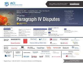 Register Now | 888 224 2480 | AmericanConference.com/PIVDisputes
a C5 Group Company
Business Information in a Global Context
ACIAmerican Conference Institute
Business Information in a Global Context
Expert Insights on Hatch-Waxman Litigation
Strategies for Brand Names and Generics
EARN CLE/ETHICS
CREDITS
11th
Annual
Paragraph IV Disputes
April 24–25, 2017 | Conrad New York | New York City, NY
April 26, 2017: Post-Conference Workshops
In-house Insights from:
•	 Boehringer Ingelheim
•	 Eagle Pharmaceuticals, Inc.
•	 Eli Lilly and Company
•	 Endo Pharmaceuticals
•	GlaxoSmithKline
•	 Ironwood Pharmaceuticals
•	 Merck & Company
•	 Sandoz Inc.
•	 Pfizer Inc
•	 Novartis Pharmaceuticals Corporation
Judicial Insights from:
U.S. District Court
Honorable Ruben Castillo
Chief Judge
Northern District of Illinois
Honorable Jose L. Linares, U.S.D.J.
District of New Jersey
Honorable Gregory M. Sleet, U.S.D.J.
District of Delaware
Honorable Tonianne Bongiovanni,
U.S.M.J.
District of New Jersey
Honorable Christopher J. Burke,
U.S.M.J.
District of Delaware
Honorable Roy Payne, U.S.M.J.
Eastern District of Texas
Patent Trial and Appeal Board, USPTO
Honorable Lora Green (invited)
Lead Administrative Patent Judge
Honorable Brian P. Murphy (invited)
Lead Administrative Patent Judge
Honorable Rama G. Elluru (invited)
Administrative Patent Judge
Supporting
Sponsors:
Associate
Sponsors:
Cocktail Reception
Sponsor:
Exhibitors:Luncheon
Sponsor: Sponsored By:
Key Agency Insights from:
USPTO:
Mary Critharis
Deputy Chief Policy Officer
FDA:
Maryll W. Toufanian, J.D.
Deputy Director, Office of Generic Drug Policy
Office of Generic Drugs, CDER
FTC:
Markus H. Meier
Assistant Director, Health Care Division
Bureau of Competition
 