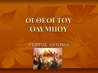 ΟΟΙΙ ΘΘΕΕΟΟΙΙ ΤΤΟΟΥΥ 
ΟΟΛΛΥΥΜΜΠΠΟΟΥΥ 
ΓΓΙΙΩΩΡΡΓΓΟΟΣΣ ΑΑΝΝΤΤΩΩΝΝΙΙΑΑ 
 