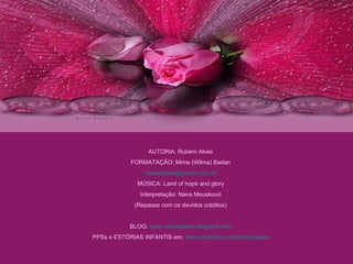 AUTORIA: Rubem Alves FORMATAÇÃO: Mima (Wilma) Badan [email_address] MÚSICA: Land of hope and glory Interpretação: Nana Mouskouri (Repasse com os devidos créditos) BLOG:  www.mimabadan.blogspot.com PPSs e ESTÓRIAS INFANTIS em:  www.slideshare.net/mimabadan 
