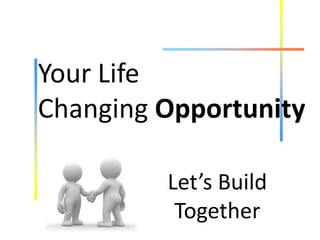 Let’s Build
Together
Your Life
Changing Opportunity
 