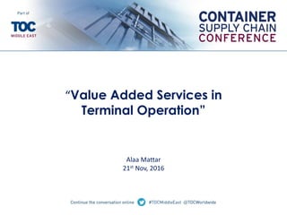 “Value Added Services in
Terminal Operation”
Alaa Mattar
21st Nov, 2016
 