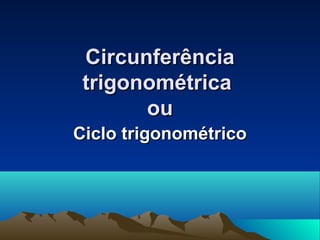 CircunferênciaCircunferência
trigonométricatrigonométrica
ouou
Ciclo trigonométricoCiclo trigonométrico
 