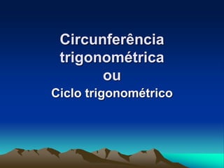 Circunferência
trigonométrica
ou
Ciclo trigonométrico
 