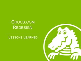 CROCS.COM
REDESIGN
LESSONS LEARNED
 