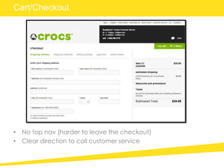• No top nav (harder to leave the checkout)
• Clear direction to call customer service
Cart/Checkout
 