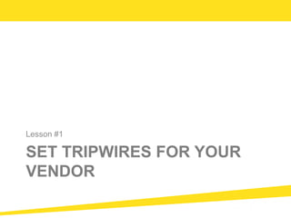 SET TRIPWIRES FOR YOUR
VENDOR
Lesson #1
 