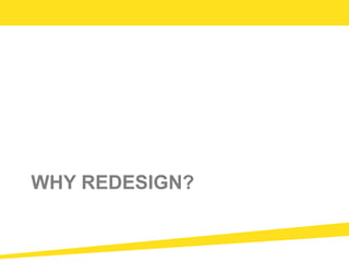 WHY REDESIGN?
 