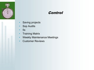 Control
• Saving projects
• Sop Audits
• 5s
• Training Matrix
• Weekly Maintenance Meetings
• Customer Reviews
 
