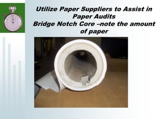 Utilize Paper Suppliers to Assist in
Paper Audits
Bridge Notch Core –note the amount
of paper
 