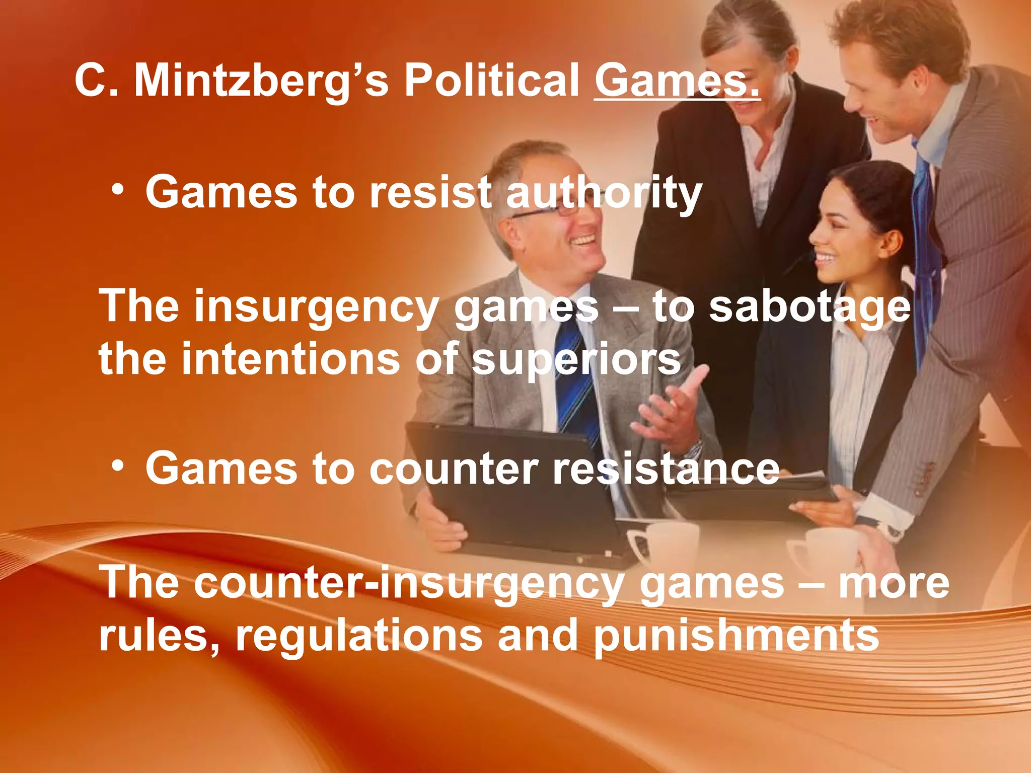 C. Mintzberg’s Political  Games. Games to resist authority The insurgency games – to sabotage the intentions of superiors Games to counter resistance The counter-insurgency games – more rules, regulations and punishments 