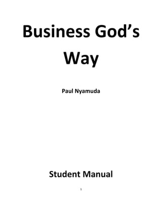 Business God’s
     Way
     Paul Nyamuda




   Student Manual
          1
 