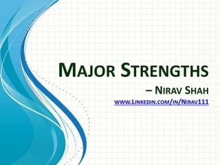 MAJOR STRENGTHS
– NIRAV SHAH
WWW.LINKEDIN.COM/IN/NIRAV111
 