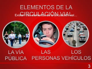 Existen tres elementos de la circulación vial…
 