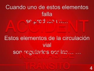 Cuando uno de estos elementos
falla
se produce un…
ACCIDENT
E …
NORMAS DE
TRÁNSITO
 
