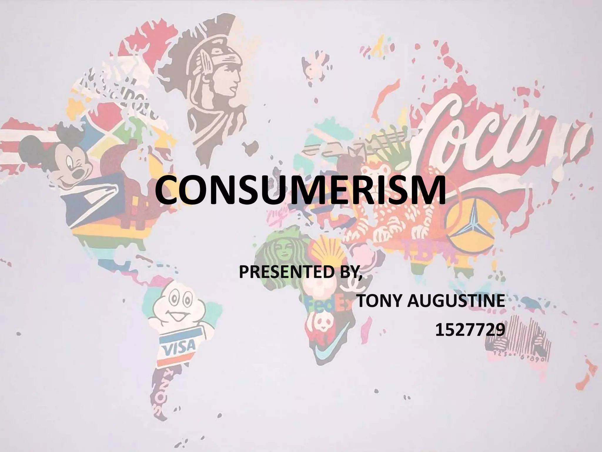 CONSUMERISM
PRESENTED BY,
TONY AUGUSTINE
1527729