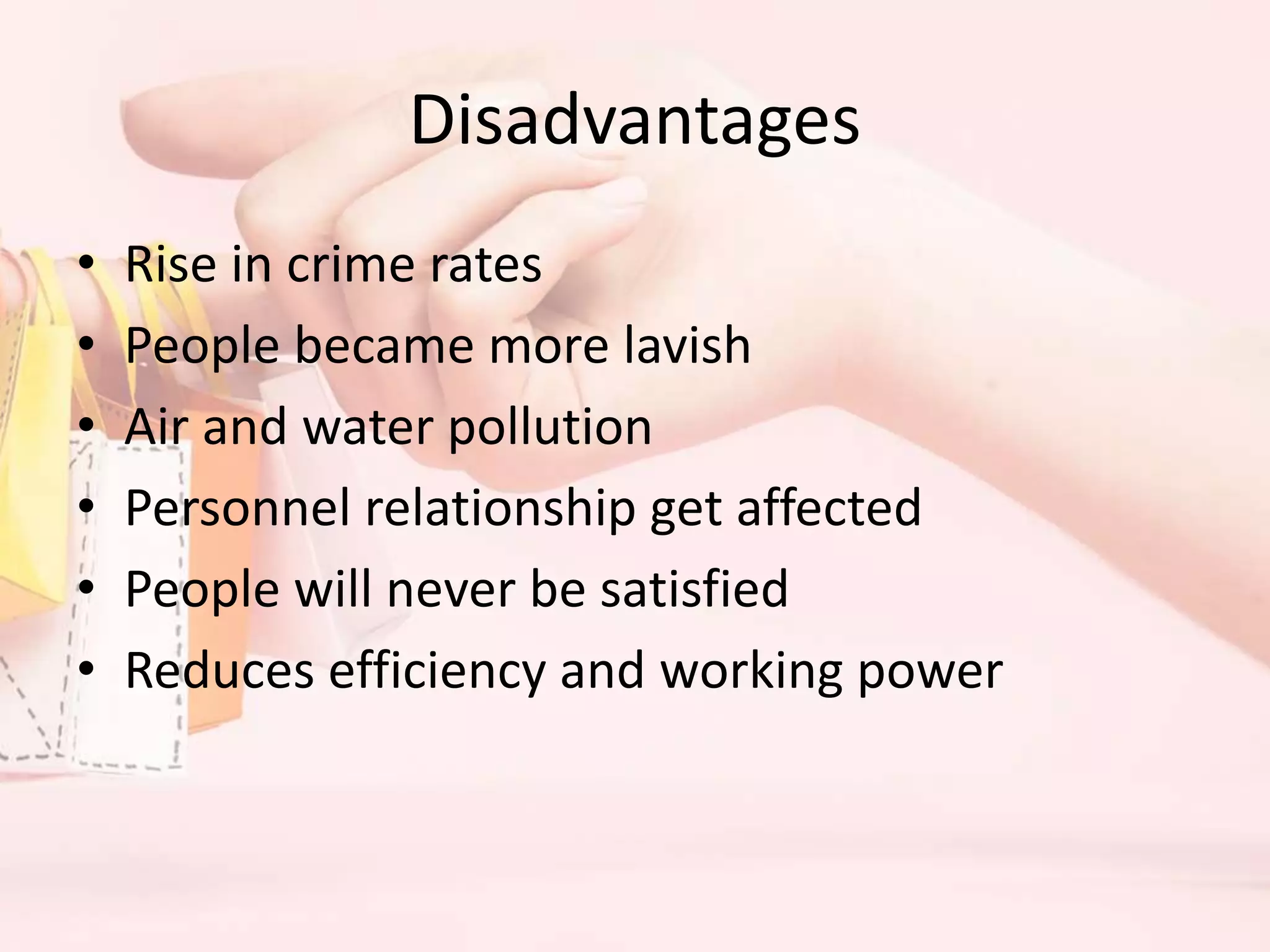 Disadvantages
• Rise in crime rates
• People became more lavish
• Air and water pollution
• Personnel relationship get affected
• People will never be satisfied
• Reduces efficiency and working power