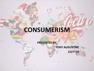 CONSUMERISM
PRESENTED BY,
TONY AUGUSTINE
1527729
 