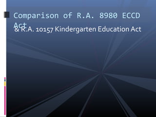 & R.A. 10157 Kindergarten Education Act
Comparison of R.A. 8980 ECCD
Act
 