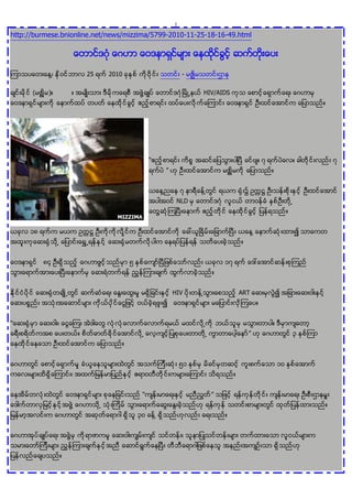 1

http://burmese.bnionline.net/news/mizzima/5799-2010-11-25-18-16-49.html




                      25    2010                      -

      (    )                                              HIV/AIDS




                                          “
                                              ”



                                                   NLD




                                                  HIV                ART



“
                                                                       ”




                                      “                     ”
 
