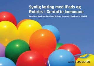 Synlig læring med iPads og
Rubrics i Gentofte kommune
Børnehuset Dalgården, Børnehuset Delfinen, Børnehuset Ellegården og Villa Maj
 