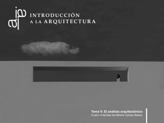 Tema V: El análisis arquitectónico
Cuatro viviendas de Alberto Campo Baeza
 