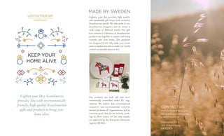 Lighten your Day Scandinavia
provides You with environmentally
friendly, high quality Scandinavian
gifts and products to bring your
home alive.
CONTACT US
www.lydscandinavia.com
info@lydscandinavia.com
+46(0)13143754
Linnégatan 25A
582 25 Linköping
SWEDEN
KEEP YOUR
HOME ALIVE
Lighten your day provides high quality
and sustainable gift boxes with exclusive
Scandinavian motifs. We take pride in our
Scandinavian designers and we house a
wide range of different motifs. Our gift
box contains a collection of Scandinavian
products put together to inspire and bring
warmth into your home. The products
are designed to not only make your home
more complete but also to make our world
a more sustainable place to live.
Our products are both safe and envi-
ronmentally controlled under EU reg-
ulations. We believe that environmental
awareness and environmental concerns
should permeate all organizations, and as
concrete proof that we are actively work-
ing on these issues, we use only suppli-
ers approved by the European Chemicals
Agency (ECHA).
MADE BY SWEDEN
 