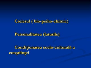 Creierul ( bio-psiho-chimic)
Personalitatea (laturile)
Condiţionarea socio-culturală a
conştiinţei
 