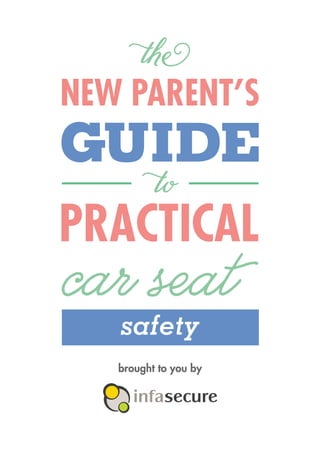 the
NEW PARENT’S
car seatsafety
PRACTICAL
GUIDE
to
brought to you by
 