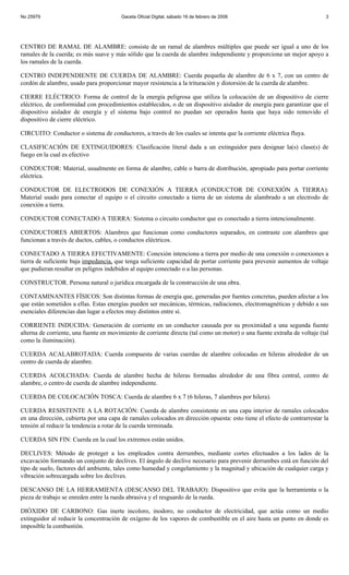 No 25979                                Gaceta Oficial Digital, sábado 16 de febrero de 2008                              3




CENTRO DE RAMAL DE ALAMBRE: consiste de un ramal de alambres múltiples que puede ser igual a uno de los
ramales de la cuerda; es más suave y más sólido que la cuerda de alambre independiente y proporciona un mejor apoyo a
los ramales de la cuerda.

CENTRO INDEPENDIENTE DE CUERDA DE ALAMBRE: Cuerda pequeña de alambre de 6 x 7, con un centro de
cordón de alambre, usado para proporcionar mayor resistencia a la trituración y distorsión de la cuerda de alambre.

CIERRE ELÉCTRICO: Forma de control de la energía peligrosa que utiliza la colocación de un dispositivo de cierre
eléctrico, de conformidad con procedimientos establecidos, o de un dispositivo aislador de energía para garantizar que el
dispositivo aislador de energía y el sistema bajo control no puedan ser operados hasta que haya sido removido el
dispositivo de cierre eléctrico.

CIRCUITO: Conductor o sistema de conductores, a través de los cuales se intenta que la corriente eléctrica fluya.

CLASIFICACIÓN DE EXTINGUIDORES: Clasificación literal dada a un extinguidor para designar la(s) clase(s) de
fuego en la cual es efectivo

CONDUCTOR: Material, usualmente en forma de alambre, cable o barra de distribución, apropiado para portar corriente
eléctrica.

CONDUCTOR DE ELECTRODOS DE CONEXIÓN A TIERRA (CONDUCTOR DE CONEXIÓN A TIERRA):
Material usado para conectar el equipo o el circuito conectado a tierra de un sistema de alambrado a un electrodo de
conexión a tierra.

CONDUCTOR CONECTADO A TIERRA: Sistema o circuito conductor que es conectado a tierra intencionalmente.

CONDUCTORES ABIERTOS: Alambres que funcionan como conductores separados, en contraste con alambres que
funcionan a través de ductos, cables, o conductos eléctricos.

CONECTADO A TIERRA EFECTIVAMENTE: Conexión intenciona a tierra por medio de una conexión o conexiones a
tierra de suficiente baja impedancia, que tenga suficiente capacidad de portar corriente para prevenir aumentos de voltaje
que pudieran resultar en peligros indebidos al equipo conectado o a las personas.

CONSTRUCTOR. Persona natural o jurídica encargada de la construcción de una obra.

CONTAMINANTES FÍSICOS: Son distintas formas de energía que, generadas por fuentes concretas, pueden afectar a los
que están sometidos a ellas. Estas energías pueden ser mecánicas, térmicas, radiaciones, electromagnéticas y debido a sus
esenciales diferencias dan lugar a efectos muy distintos entre sí.

CORRIENTE INDUCIDA: Generación de corriente en un conductor causada por su proximidad a una segunda fuente
alterna de corriente, una fuente en movimiento de corriente directa (tal como un motor) o una fuente extraña de voltaje (tal
como la iluminación).

CUERDA ACALABROTADA: Cuerda compuesta de varias cuerdas de alambre colocadas en hileras alrededor de un
centro de cuerda de alambre.

CUERDA ACOLCHADA: Cuerda de alambre hecha de hileras formadas alrededor de una fibra central, centro de
alambre, o centro de cuerda de alambre independiente.

CUERDA DE COLOCACIÓN TOSCA: Cuerda de alambre 6 x 7 (6 hileras, 7 alambres por hilera).

CUERDA RESISTENTE A LA ROTACIÓN: Cuerda de alambre consistente en una capa interior de ramales colocados
en una dirección, cubierta por una capa de ramales colocados en dirección opuesta: esto tiene el efecto de contrarrestar la
tensión al reducir la tendencia a rotar de la cuerda terminada.

CUERDA SIN FIN: Cuerda en la cual los extremos están unidos.

DECLIVES: Método de proteger a los empleados contra derrumbes, mediante cortes efectuados a los lados de la
excavación formando un conjunto de declives. El ángulo de declive necesario para prevenir derrumbes está en función del
tipo de suelo, factores del ambiente, tales como humedad y congelamiento y la magnitud y ubicación de cualquier carga y
vibración sobrecargada sobre los declives.

DESCANSO DE LA HERRAMIENTA (DESCANSO DEL TRABAJO): Dispositivo que evita que la herramienta o la
pieza de trabajo se enreden entre la rueda abrasiva y el resguardo de la rueda.

DIÓXIDO DE CARBONO: Gas inerte incoloro, inodoro, no conductor de electricidad, que actúa como un medio
extinguidor al reducir la concentración de oxígeno de los vapores de combustible en el aire hasta un punto en donde es
imposible la combustión.
 
