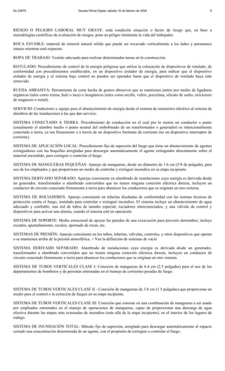 No 25979                                 Gaceta Oficial Digital, sábado 16 de febrero de 2008                               9




RIESGO O PELIGRO LABORAL MUY GRAVE: toda condición situación o factor de riesgo que, en base a
metodologías científicas de evaluación de riesgos, pone en peligro inminente la vida del trabajador.

ROCA ESTABLE: material de mineral natural sólido que puede ser excavado verticalmente a los lados y permanece
intacto mientras está expuesto.

ROPA DE TRABAJO: Vestido adecuado para realizar determinadas tareas en la construcción.

ROTULADO: Procedimiento de control de la energía peligrosa que utiliza la colocación de dispositivos de rotulado, de
conformidad con procedimientos establecidos, en un dispositivo aislador de energía, para indicar que el dispositivo
aislador de energía y el sistema bajo control no pueden ser operados hasta que el dispositivo de rotulado haya sido
removido.

RUEDA ABRASIVA: Herramienta de corte hecha de granos abrasivos que se mantienen juntos por medio de ligaduras
orgánicas (tales como resina, hule o laca) o inorgánicos (tales como arcilla, vidrio, porcelana, silicato de sodio, oxicloruro
de magnesio o metal).

SERVICIO: Conductores y equipo para el abastecimiento de energía desde el sistema de suministro eléctrico al sistema de
alambres de las instalaciones a las que dan servicio.

SISTEMA CONECTADO A TIERRA: Procedimiento de conducción en el cual por lo menos un conductor o punto
(usualmente el alambre medio o punto neutral del embobinado de un transformador o generador) es intencionalmente
conectado a tierra, ya sea firmemente o a través de un dispositivo limitante de corriente (no un dispositivo interruptor de
corriente).

SISTEMA DE APLICACIÓN LOCAL: Procedimiento fijo de supresión del fuego que tiene un abastecimiento de agentes
extinguidores con las boquillas arregladas para descargar automáticamente el agente extinguidor directamente sobre el
material encendido, para extinguir o controlar el fuego.

SISTEMA DE MANGUERAS PEQUEÑAS: Aparejo de mangueras, desde un diámetro de 1.6 cm (5/8 de pulgada), para
uso de los empleados y que proporciona un medio de controlar y extinguir incendios en su etapa incipiente.

SISTEMA DERIVADO SEPARADO: Aparejo consistente en alambrado de instalaciones cuya energía es derivada desde
un generador, transformador o alambrado convertidos que no tienen ninguna conexión eléctrica directa, incluyen un
conductor de circuito conectado firmemente a tierra para abastecer los conductores que se originan en otro sistema.

SISTEMA DE ROCIADORES: Aparejo consistente en tuberías diseñadas de conformidad con las normas técnicas de
protección contra el fuego, instalado para controlar o extinguir incendios. El sistema incluye un abastecimiento de agua
adecuado y confiable, una red de tubos de tamaño especial, rociadores interconectados, y una válvula de control y
dispositivos para activar una alarma, cuando el sistema esté en operación.

SISTEMA DE SOPORTE: Medio estructural de apoyar las paredes de una excavación para prevenir derrumbes; incluye
escudos, apuntalamiento, recalzo, apernado de rocas, etc.

SISTEMAS DE PRESIÓN: Aparejo consistente en los tubos, tuberías, válvulas, controles, y otros dispositivos que operan
o se mantienen arriba de la presión atmosférica. > Vea la definición de sistemas de vacío

SISTEMA DERIVADO SEPARADO: Alambrado de instalaciones cuya energía es derivada desde un generador,
transformador o alambrado convertidos que no tienen ninguna conexión eléctrica directa, incluyen un conductor de
circuito conectado firmemente a tierra para abastecer los conductores que se originan en otro sistema.

SISTEMA DE TUBOS VERTICALES CLASE I: Conexión de mangueras de 6.4 cm (2.5 pulgadas) para el uso de los
departamentos de bomberos y de personas entrenadas en el manejo de corrientes pesadas de fuego.



SISTEMA DE TUBOS VERTICALES CLASE II - Conexión de mangueras de 3.8 cm (1.5 pulgadas) que proporciona un
medio para el control o la extinción de fuegos en su etapa incipiente.

SISTEMA DE TUBOS VERTICALES CLASE III: Conexión que consiste en una combinación de mangueras a ser usado
por empleados entrenados en el manejo de operaciones de mangueras, capaz de proporcionar una descarga de agua
efectiva durante las etapas más avanzadas de incendios (más allá de la etapa incipiente), en el interior de los lugares de
trabajo.

SISTEMA DE INUNDACIÓN TOTAL: Método fijo de supresión, arreglado para descargar automáticamente al espacio
cerrado una concentración determinada de un agente, con el propósito de extinguir o controlar el fuego.
 