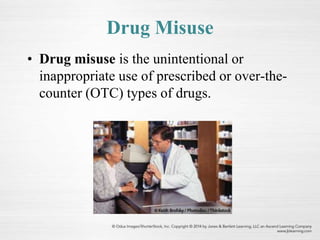Drug Misuse
• Drug misuse is the unintentional or
inappropriate use of prescribed or over-the-
counter (OTC) types of drugs.
 