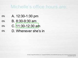 Michelle’s office hours are:
0%
0%
0%
0% A. 12:30-1:30 pm
B. 8:30-9:30 am
C. 11:30-12:30 am
D. Whenever she’s in
 