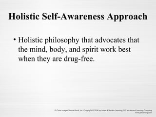 Holistic Self-Awareness Approach
• Holistic philosophy that advocates that
the mind, body, and spirit work best
when they are drug-free.
 