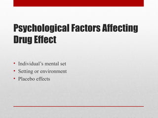 Psychological Factors Affecting
Drug Effect
• Individual’s mental set
• Setting or environment
• Placebo effects
 