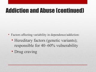 Addiction and Abuse (continued)
• Factors affecting variability in dependence/addiction:
• Hereditary factors (genetic variants);
responsible for 40–60% vulnerability
• Drug craving
 