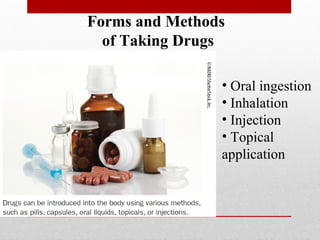 Forms and Methods
of Taking Drugs
• Oral ingestion
• Inhalation
• Injection
• Topical
application
 