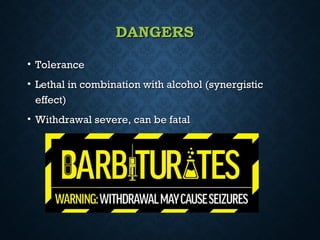 DANGERSDANGERS
• ToleranceTolerance
• Lethal in combination with alcohol (synergisticLethal in combination with alcohol (synergistic
effect)effect)
• Withdrawal severe, can be fatalWithdrawal severe, can be fatal
 