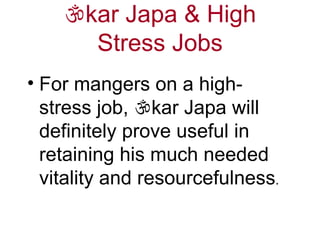  kar Japa & High Stress Jobs For mangers on a high-stress job,   kar Japa will definitely prove useful in retaining his much needed vitality and resourcefulness .  