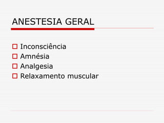 ANESTESIA GERAL
 Inconsciência
 Amnésia
 Analgesia
 Relaxamento muscular
 