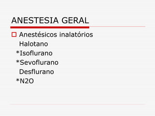 ANESTESIA GERAL
 Anestésicos inalatórios
Halotano
*Isoflurano
*Sevoflurano
Desflurano
*N2O
 