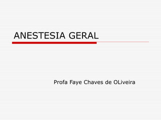 ANESTESIA GERAL
Profa Faye Chaves de OLiveira
 